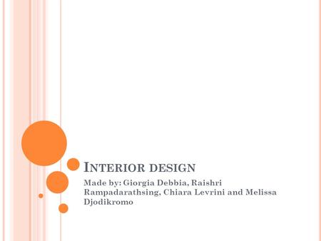 I NTERIOR DESIGN Made by: Giorgia Debbia, Raishri Rampadarathsing, Chiara Levrini and Melissa Djodikromo.