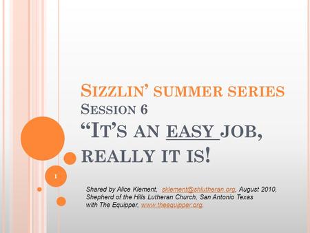 S IZZLIN ’ SUMMER SERIES S ESSION 6 “I T ’ S AN EASY JOB, REALLY IT IS ! 1 Shared by Alice Klement, August