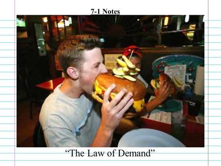 “The Law of Demand” 7-1 Notes Demand: How many goods and services consumers will buy at various prices Effected by –Willingness to buy –Ability to buy.