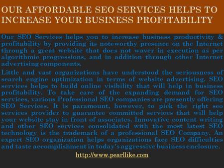 Our SEO Services helps you to increase business productivity & profitability by providing its noteworthy presence on the Internet through a great website.