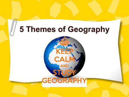 5 Themes of Geography. What are the five themes? Tools geographer’s use to study features on earth. –Location –Place –Movement –Region –Human Environment.