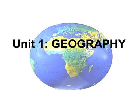 Unit 1: GEOGRAPHY. THE STUDY OF THE EARTH and THE PEOPLE WHO LIVE THERE…