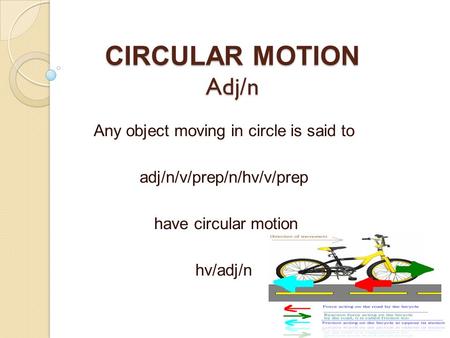 CIRCULAR MOTION Adj/n Any object moving in circle is said to adj/n/v/prep/n/hv/v/prep have circular motion hv/adj/n.