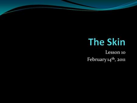 Lesson 10 February 14 th, 2011. Skin Your skin the largest organ in the body, unlike other organs such as the heart, lungs and kidneys, you skin acts.