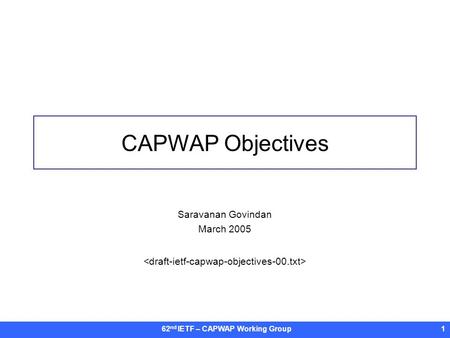 62 nd IETF – CAPWAP Working Group1 CAPWAP Objectives Saravanan Govindan March 2005.
