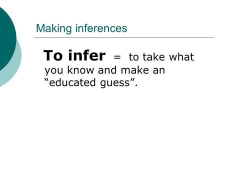 Making inferences To infer = to take what you know and make an “educated guess”.