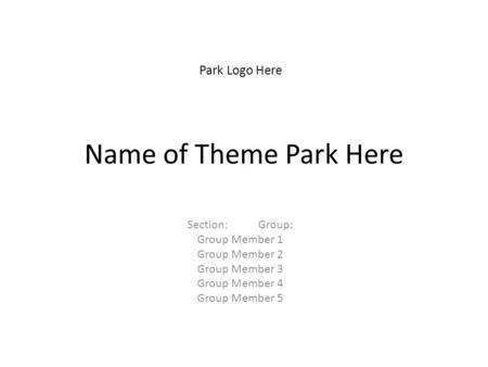 Name of Theme Park Here Section: Group: Group Member 1 Group Member 2 Group Member 3 Group Member 4 Group Member 5 Park Logo Here.