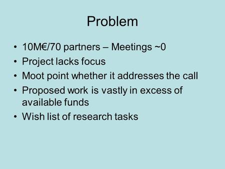 Problem 10M€/70 partners – Meetings ~0 Project lacks focus Moot point whether it addresses the call Proposed work is vastly in excess of available funds.