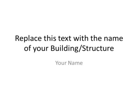 Replace this text with the name of your Building/Structure Your Name.