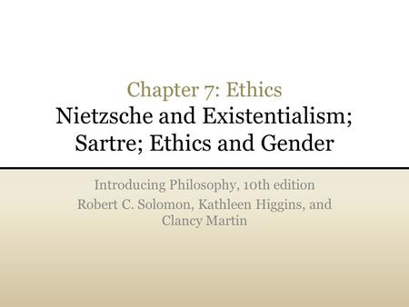 Chapter 7: Ethics Nietzsche and Existentialism; Sartre; Ethics and Gender Introducing Philosophy, 10th edition Robert C. Solomon, Kathleen Higgins, and.