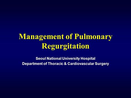 Management of Pulmonary Regurgitation Seoul National University Hospital Department of Thoracic & Cardiovascular Surgery.