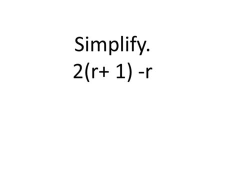 Simplify. 2(r+ 1) -r. Solve. 7x + 2x = 45 Solve. t/4 + t/3 = 7/12.
