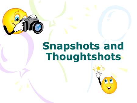 Snapshots and Thoughtshots. Snapshots SNAPSHOT a description of a detail that uses one or more of the five senses- should be easy for the reader to picture.