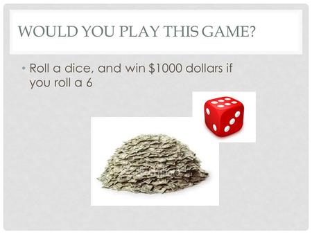 WOULD YOU PLAY THIS GAME? Roll a dice, and win $1000 dollars if you roll a 6.
