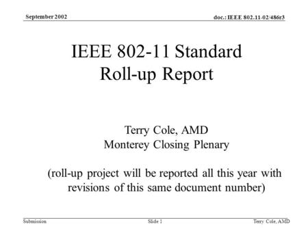 Doc.: IEEE 802.11-02/486r3 Submission September 2002 Terry Cole, AMDSlide 1 IEEE 802-11 Standard Roll-up Report Terry Cole, AMD Monterey Closing Plenary.