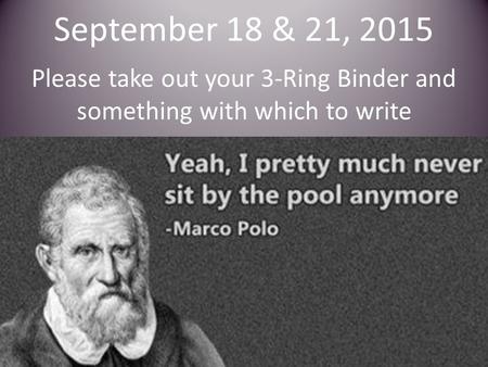 September 18 & 21, 2015 Please take out your 3-Ring Binder and something with which to write.