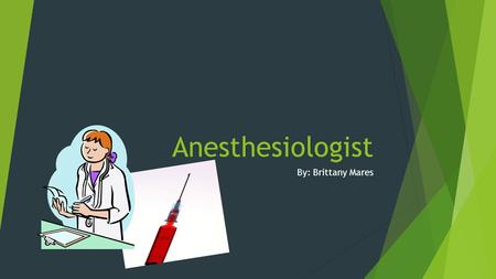 Anesthesiologist By: Brittany Mares.  Duties:  Coordinate administration of anesthetics with surgeons during operation.  Examine patient, obtain medical.