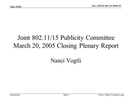 Doc.: IEEE 802.11-0546 r0 Submission May 2005 Nanci Vogtli, Concrete LogicSlide 1 Joint 802.11/15 Publicity Committee March 20, 2005 Closing Plenary Report.