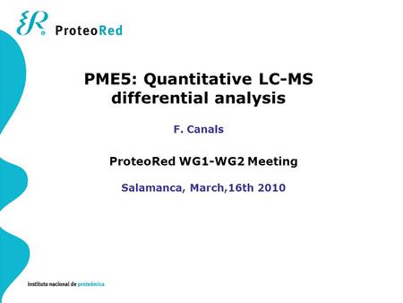 ProteoRed WG1-WG2 Meeting Salamanca, March,16th 2010 PME5: Quantitative LC-MS differential analysis F. Canals.