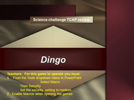 Copyright © 2004 Glenna R. Shaw & FTC Publishing Dingo Science challenge TCAP review Teachers: For this game to operate you must: 1. From the Tools dropdown.