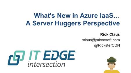 What's New in Azure IaaS… A Server Huggers Perspective Rick