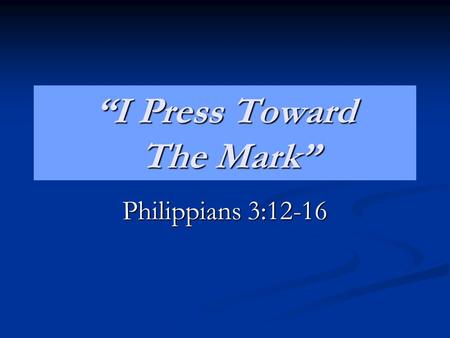 “I Press Toward The Mark” Philippians 3:12-16. 12 Not as though I had already attained, either were already perfect: but I follow after, if that I may.