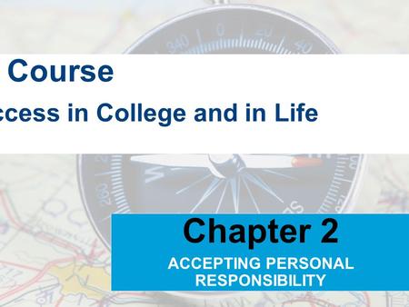 Strategies for Creating Success in College and in Life On Course Chapter 2 ACCEPTING PERSONAL RESPONSIBILITY.