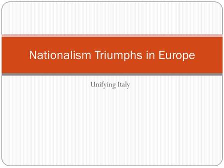 Unifying Italy Nationalism Triumphs in Europe. Warm Up Besides Germany, which other country in Europe did not come into existence until the 1800s?