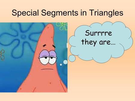 Special Segments in Triangles Surrrre they are…. There are 4 special segments in a triangle. segments in a triangle. When all the segments of a type are.