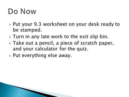  Put your 9.3 worksheet on your desk ready to be stamped.  Turn in any late work to the exit slip bin.  Take out a pencil, a piece of scratch paper,