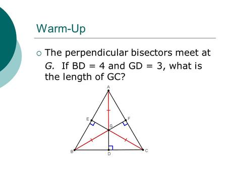 Warm-Up  The perpendicular bisectors meet at G. If BD = 4 and GD = 3, what is the length of GC?