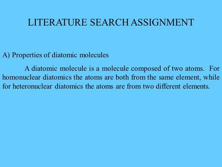 LITERATURE SEARCH ASSIGNMENT A) Properties of diatomic molecules A diatomic molecule is a molecule composed of two atoms. For homonuclear diatomics the.