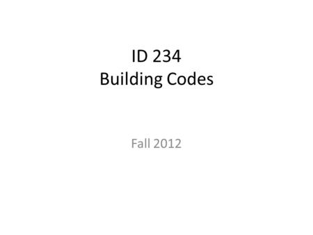 ID 234 Building Codes Fall 2012. What are building codes, anyway? Various jurisdictions (local, regional, state, federal) – Laws – Regulations – Prescriptive.