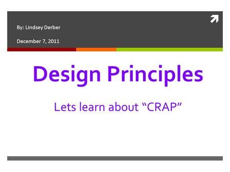  Design Principles Lets learn about “CRAP” By: Lindsey Derber December 7, 2011.