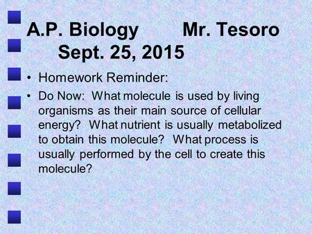 A.P. BiologyMr. Tesoro Sept. 25, 2015 Homework Reminder: Do Now: What molecule is used by living organisms as their main source of cellular energy? What.