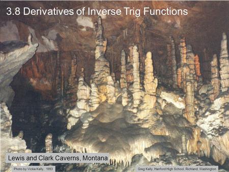 3.8 Derivatives of Inverse Trig Functions Lewis and Clark Caverns, Montana Greg Kelly, Hanford High School, Richland, WashingtonPhoto by Vickie Kelly,
