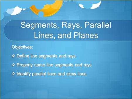 Segments, Rays, Parallel Lines, and Planes Objectives: Define line segments and rays Properly name line segments and rays Identify parallel lines and skew.