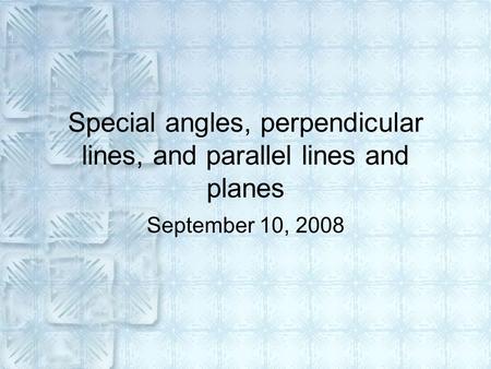 Special angles, perpendicular lines, and parallel lines and planes September 10, 2008.