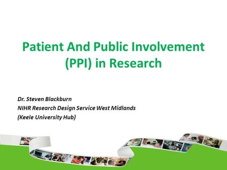 Patient And Public Involvement (PPI) in Research Dr. Steven Blackburn NIHR Research Design Service West Midlands (Keele University Hub)