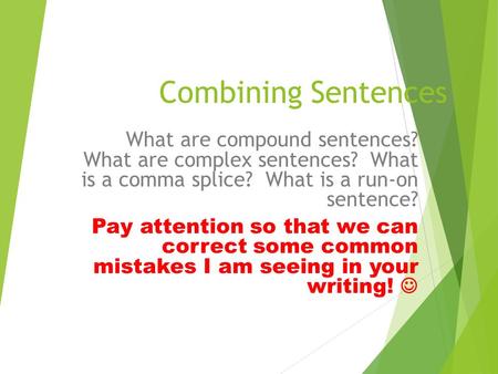 Combining Sentences What are compound sentences? What are complex sentences? What is a comma splice? What is a run-on sentence? Pay attention so.