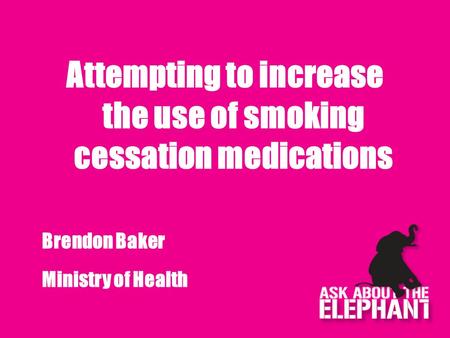 Attempting to increase the use of smoking cessation medications Brendon Baker Ministry of Health.