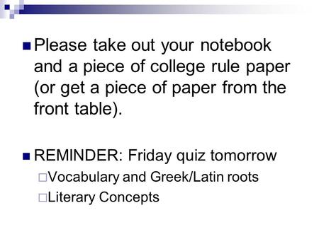 Please take out your notebook and a piece of college rule paper (or get a piece of paper from the front table). REMINDER: Friday quiz tomorrow  Vocabulary.