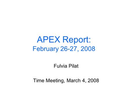 APEX Report: February 26-27, 2008 Fulvia Pilat Time Meeting, March 4, 2008.