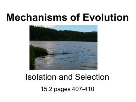 Mechanisms of Evolution Isolation and Selection 15.2 pages 407-410.