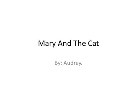 Mary And The Cat By: Audrey.. Copyright Copy right © 2013 by Audrey Gray. All rights reserved. This publisher does not give permission for this book to.