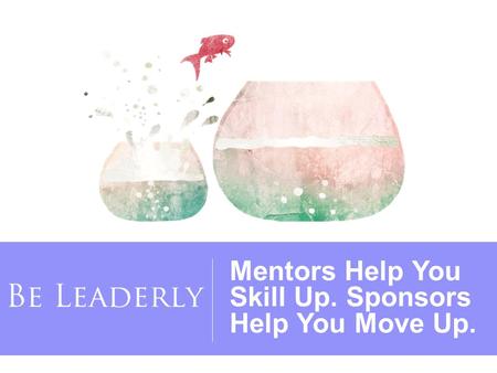 Mentors Help You Skill Up. Sponsors Help You Move Up.