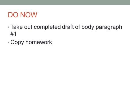 DO NOW Take out completed draft of body paragraph #1 Copy homework.