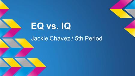 EQ vs. IQ Jackie Chavez / 5th Period. EQ : Emotional Intelligence : is the ability to recognize one’s own and other people’s emotions.