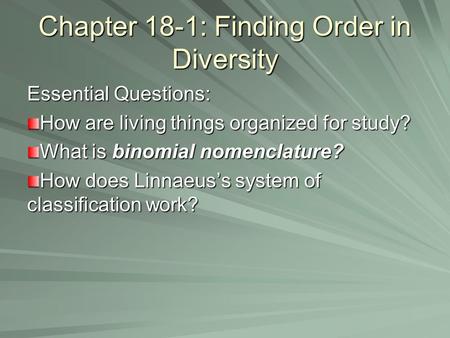 Chapter 18-1: Finding Order in Diversity Essential Questions: How are living things organized for study? What is binomial nomenclature? How does Linnaeus’s.