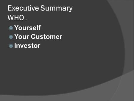 Executive Summary WHO S  Yourself  Your Customer  Investor.
